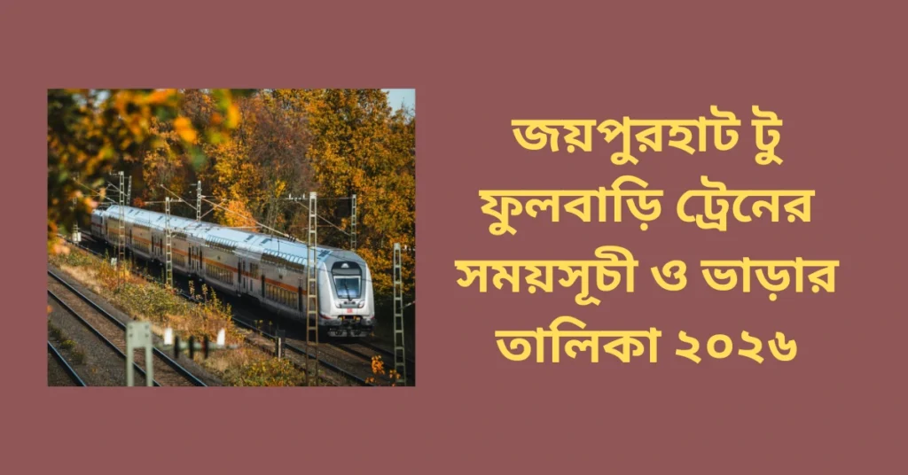 জয়পুরহাট টু ফুলবাড়ি ট্রেনের সময়সূচী ও ভাড়ার তালিকা ২০২৬