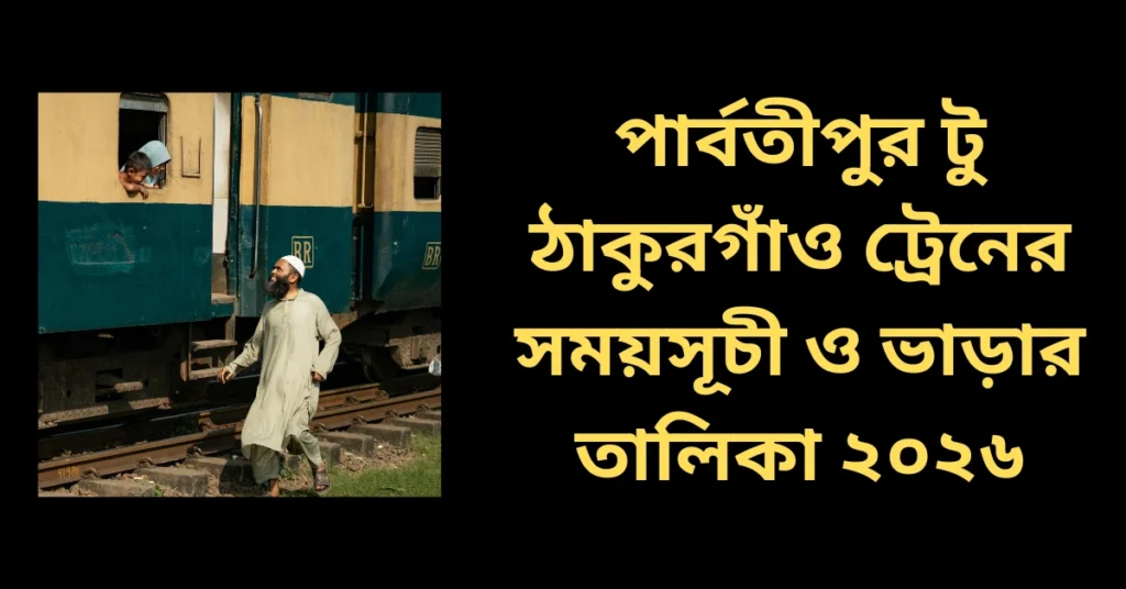 পার্বতীপুর টু ঠাকুরগাঁও ট্রেনের সময়সূচী ও ভাড়ার তালিকা ২০২৬