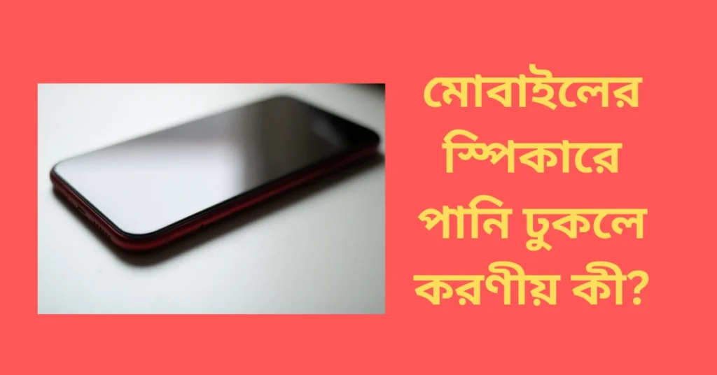 মোবাইলের স্পিকারে পানি ঢুকলে করণীয়