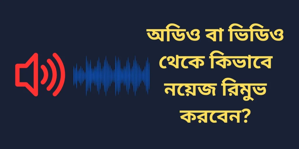 অডিও বা ভিডিও থেকে কিভাবে নয়েজ রিমুভ করবেন?